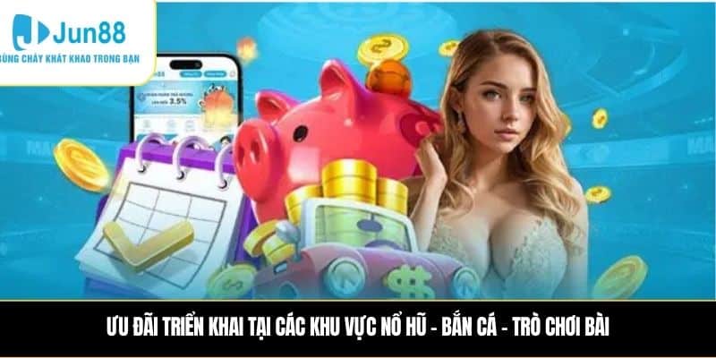 Ưu đãi triển khai tại các khu vực Nổ hũ – Bắn cá – Trò chơi bài